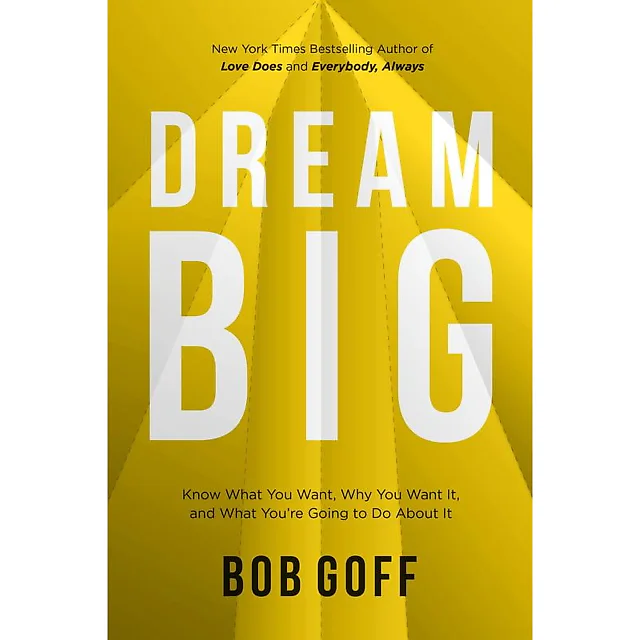 Dream Big: Know What You Want, Why You Want It, and What You're Going to Do About It by Bob Goff (Hardcover)