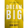 Dream Big: Know What You Want, Why You Want It, and What You're Going to Do About It by Bob Goff (Hardcover)